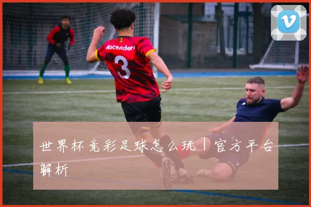 世界杯竞彩足球怎么玩｜官方平台解析