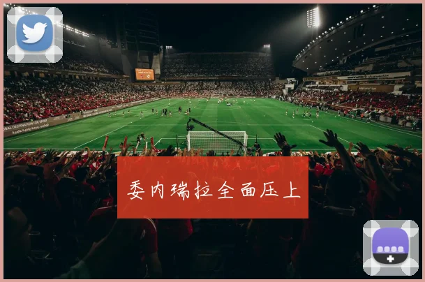 委内瑞拉全面压上