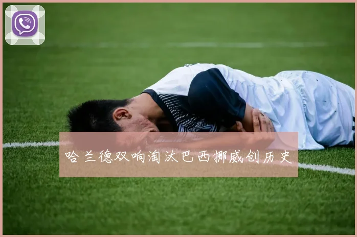 哈兰德双响淘汰巴西挪威创历史